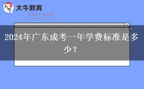 2024年廣東成考一年學(xué)費標(biāo)準(zhǔn)是多少？