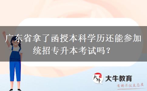 廣東省拿了函授本科學(xué)歷還能參加統(tǒng)招專升本考試嗎？