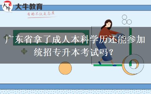 廣東省拿了成人本科學(xué)歷還能參加統(tǒng)招專升本考試嗎？