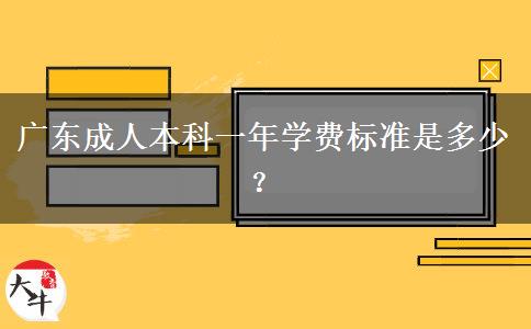 廣東成人本科一年學(xué)費(fèi)標(biāo)準(zhǔn)是多少？