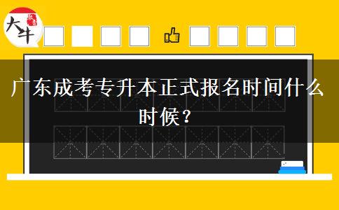 廣東成考專(zhuān)升本正式報(bào)名時(shí)間什么時(shí)候？