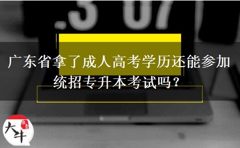 廣東省拿了成人高考學歷還能參加統招專升本考試嗎？