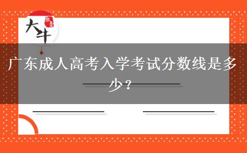 廣東成人高考入學考試分數線是多少？