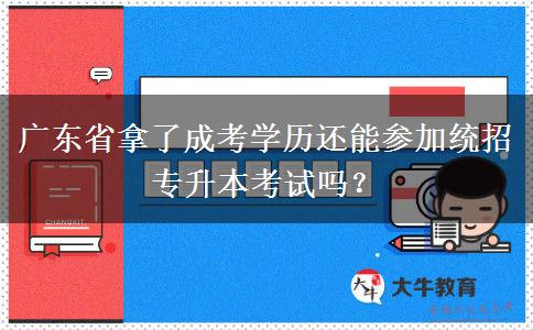 廣東省拿了成考學(xué)歷還能參加統(tǒng)招專升本考試嗎？