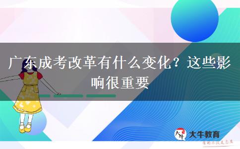 廣東成考改革有什么變化？這些影響很重要