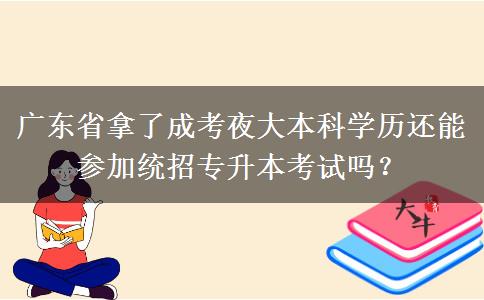 廣東省拿了成考夜大本科學歷還能參加統(tǒng)招專升本考試嗎？