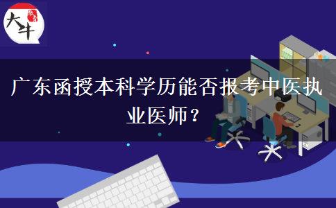 廣東函授本科學(xué)歷能否報(bào)考中醫(yī)執(zhí)業(yè)醫(yī)師？