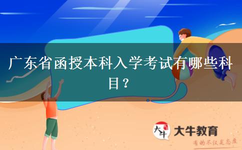 廣東省函授本科入學(xué)考試有哪些科目？