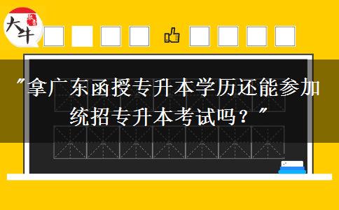 拿廣東函授專升本學(xué)歷還能參加統(tǒng)招專升本考試