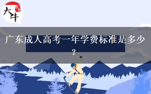 廣東成人高考一年學(xué)費(fèi)標(biāo)準(zhǔn)是多少？