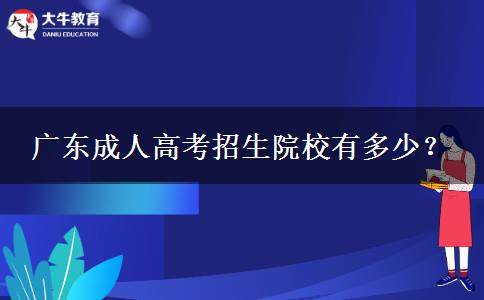 廣東成人高考招生院校有多少？