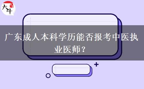 廣東成人本科學(xué)歷能否報(bào)考中醫(yī)執(zhí)業(yè)醫(yī)師？