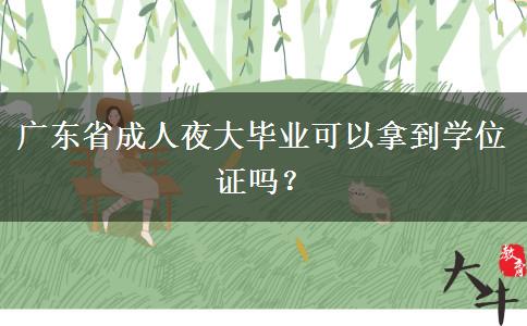 廣東省成人夜大畢業(yè)可以拿到學(xué)位證嗎？