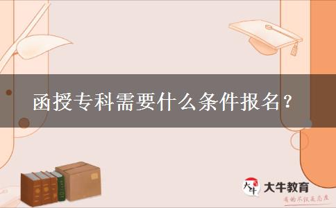 函授?？菩枰裁礂l件報(bào)名？