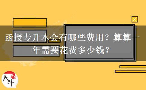 函授專升本會(huì)有哪些費(fèi)用？算算一年需要花費(fèi)多少錢？