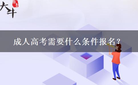 成人高考需要什么條件報(bào)名？