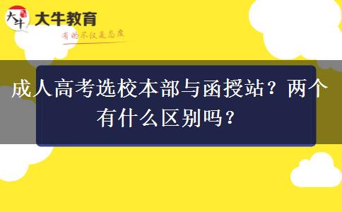 成人高考選校本部與函授站？兩個有什么區(qū)別嗎？