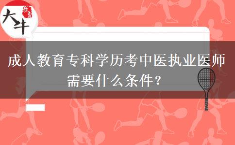 成人教育?？茖W(xué)歷考中醫(yī)執(zhí)業(yè)醫(yī)師需要什么條件？