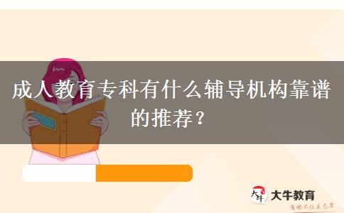 成人教育專科有什么輔導機構(gòu)靠譜的推薦？