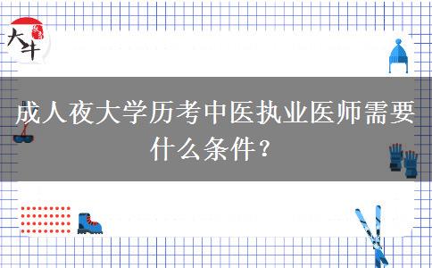 成人夜大學歷考中醫(yī)執(zhí)業(yè)醫(yī)師需要什么條件？