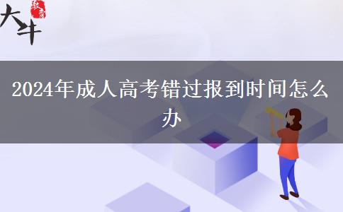 2024年成人高考錯過報到時間怎么辦