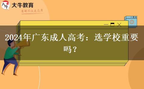2024年廣東成人高考：選學(xué)校重要嗎？