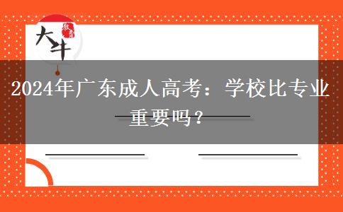 2024年廣東成人高考：學校比專業(yè)重要嗎？