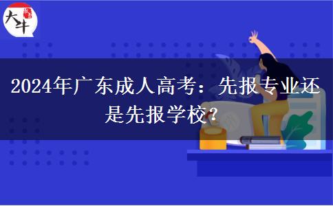 2024年廣東成人高考：先報(bào)專(zhuān)業(yè)還是先報(bào)學(xué)校？