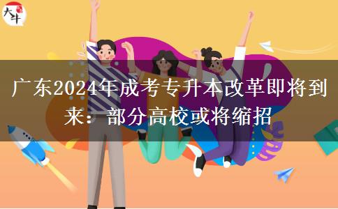 廣東2024年成考專升本改革即將到來：部分高?；?qū)⒖s招