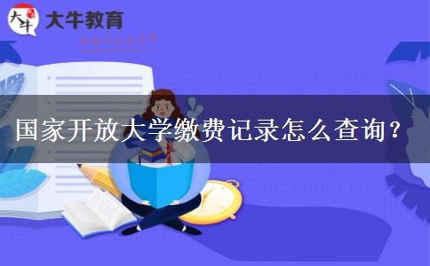 國家開放大學(xué)繳費(fèi)記錄怎么查詢？