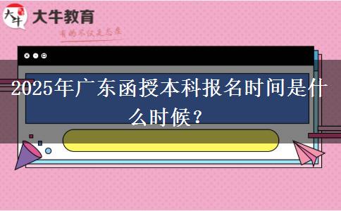 2025年廣東函授本科報(bào)名時(shí)間是什么時(shí)候？