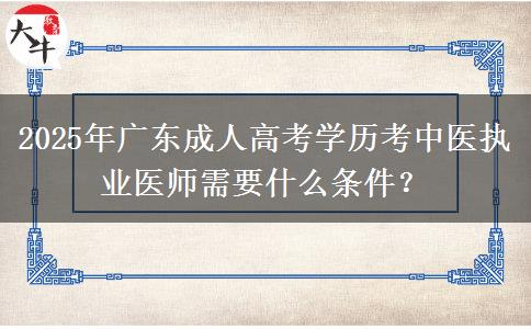 2025年廣東成人高考學(xué)歷考中醫(yī)執(zhí)業(yè)醫(yī)師需要什么條件？