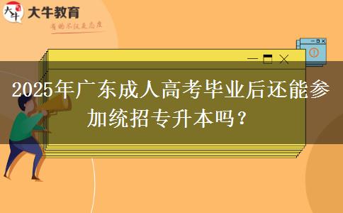 2025年廣東成人高考畢業(yè)后還能參加統(tǒng)招專升本嗎？