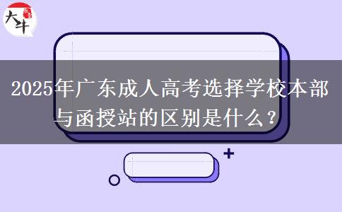 2025年廣東成人高考選擇學校本部與函授站的區(qū)別是什么？