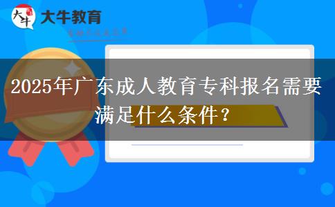 2025年廣東成人教育專(zhuān)科報(bào)名需要滿(mǎn)足什么條件？