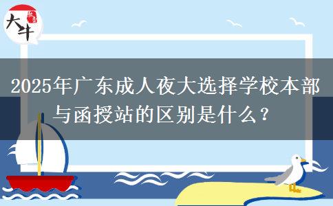 2025年廣東成人夜大選擇學校本部與函授站的區(qū)別是什么？