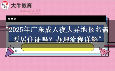 2025年廣東成人夜大異地報(bào)名需要居住證嗎？辦理流程詳解