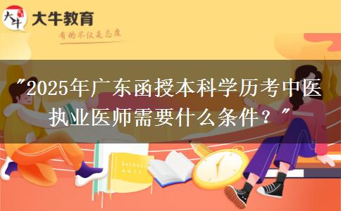 2025年廣東函授本科學(xué)歷考中醫(yī)執(zhí)業(yè)醫(yī)師需要什么條件？