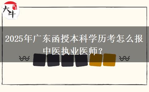 2025年廣東函授本科學(xué)歷考怎么報中醫(yī)執(zhí)業(yè)醫(yī)師？