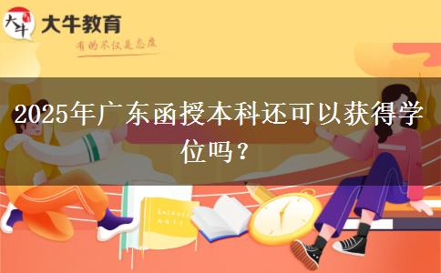 2025年廣東函授本科還可以獲得學(xué)位嗎？