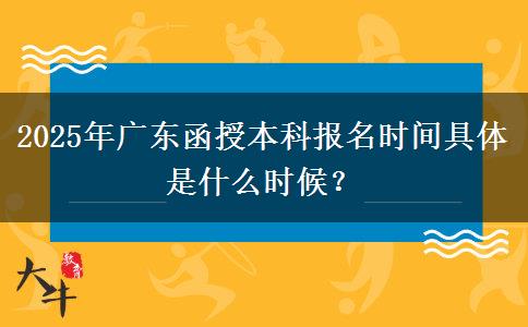 2025年廣東函授本科報(bào)名時(shí)間具體是什么時(shí)候？