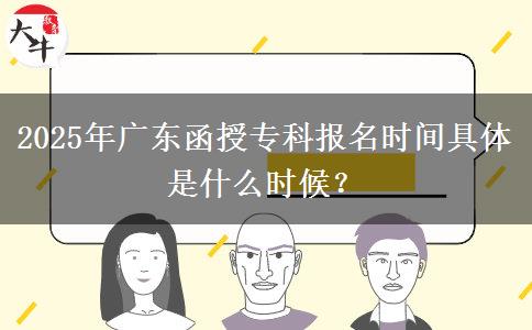 2025年廣東函授?？茍竺麜r間具體是什么時候？