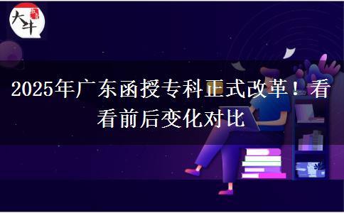 2025年廣東函授?？普礁母?！看看前后變化對(duì)比