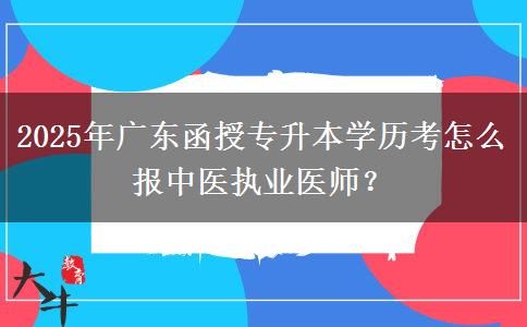 2025年廣東函授專升本學歷考怎么報中醫(yī)執(zhí)業(yè)醫(yī)師？