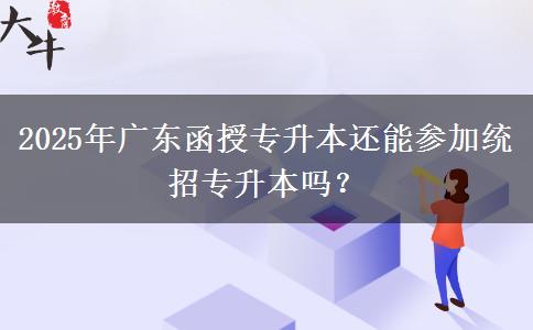 2025年廣東函授專升本還能參加統(tǒng)招專升本嗎？