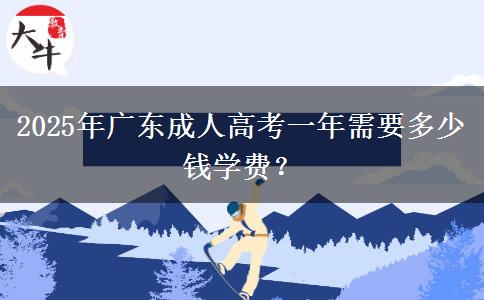 2025年廣東成人高考一年需要多少錢學(xué)費(fèi)？