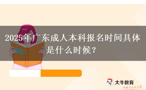 2025年廣東成人本科報(bào)名時(shí)間具體是什么時(shí)候？