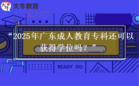 “2025年廣東成人教育?？七€可以獲得學(xué)位嗎？”