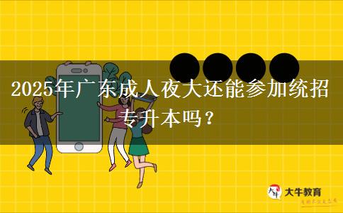 2025年廣東成人夜大還能參加統(tǒng)招專升本嗎？