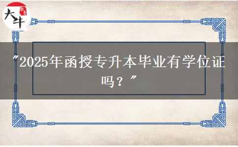 2025年函授專升本畢業(yè)有學位證嗎？